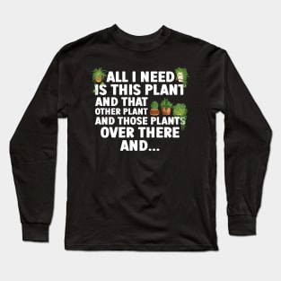 All I Need Is This Plant And That Other Plant Gardening Long Sleeve T-Shirt